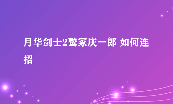 月华剑士2鹫冢庆一郎 如何连招