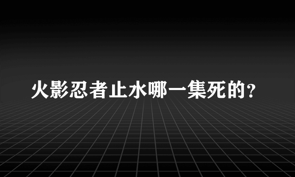 火影忍者止水哪一集死的？