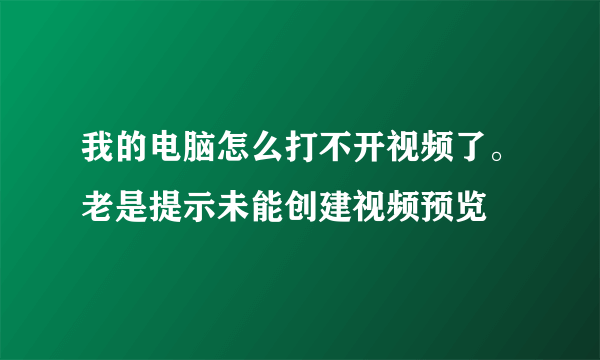 我的电脑怎么打不开视频了。老是提示未能创建视频预览