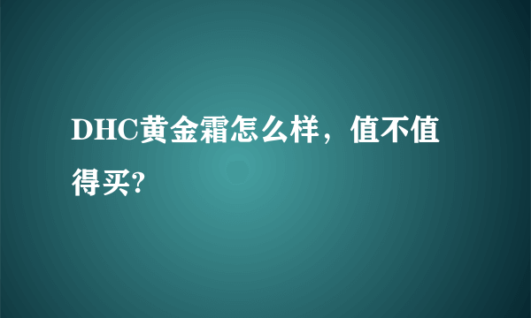 DHC黄金霜怎么样，值不值得买?