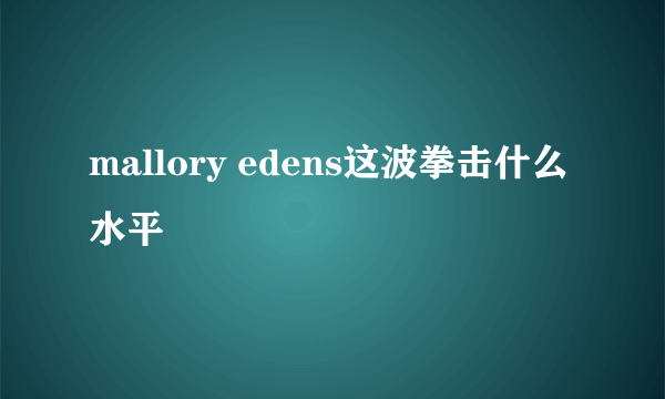 mallory edens这波拳击什么水平