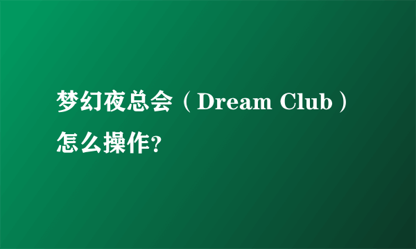 梦幻夜总会（Dream Club）怎么操作？