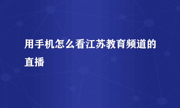 用手机怎么看江苏教育频道的直播