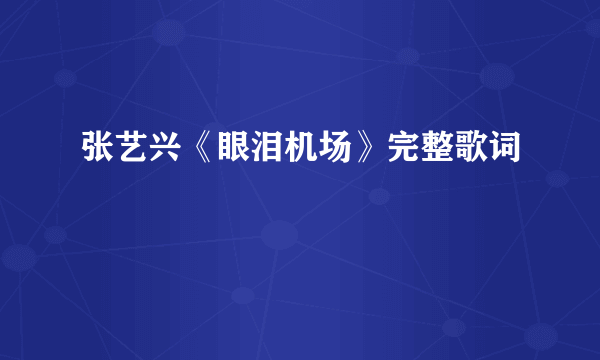 张艺兴《眼泪机场》完整歌词