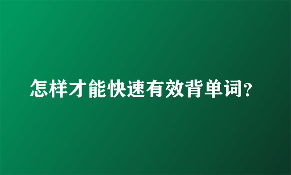 怎样才能快速有效背单词？