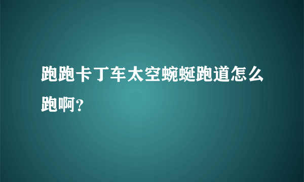 跑跑卡丁车太空蜿蜒跑道怎么跑啊？