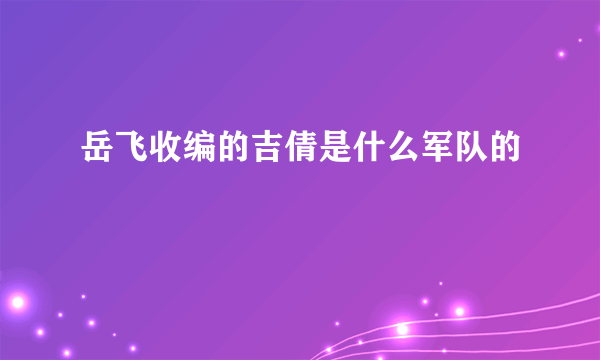 岳飞收编的吉倩是什么军队的