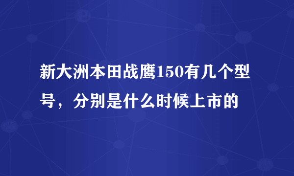 新大洲本田战鹰150有几个型号，分别是什么时候上市的