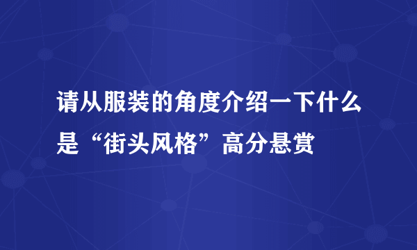 请从服装的角度介绍一下什么是“街头风格”高分悬赏