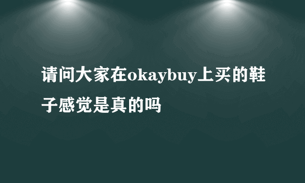 请问大家在okaybuy上买的鞋子感觉是真的吗