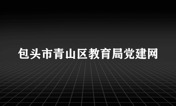 包头市青山区教育局党建网