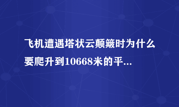 飞机遭遇塔状云颠簸时为什么要爬升到10668米的平流层来躲避恶劣天气