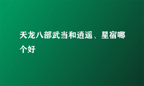 天龙八部武当和逍遥、星宿哪个好