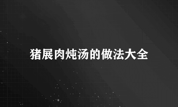 猪展肉炖汤的做法大全