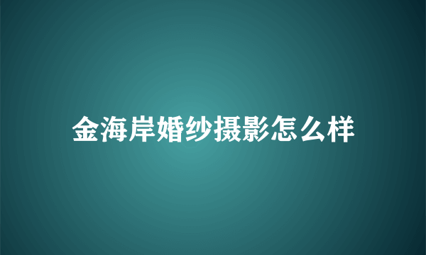 金海岸婚纱摄影怎么样