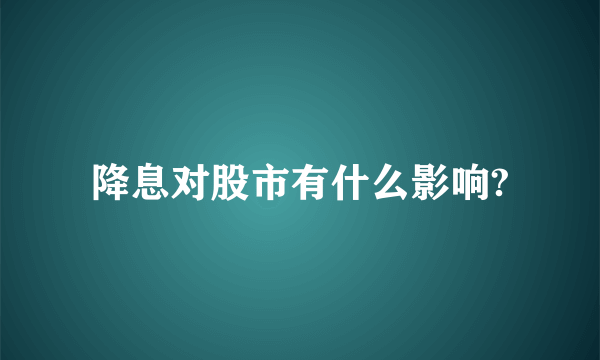 降息对股市有什么影响?