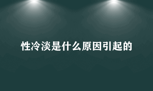 性冷淡是什么原因引起的