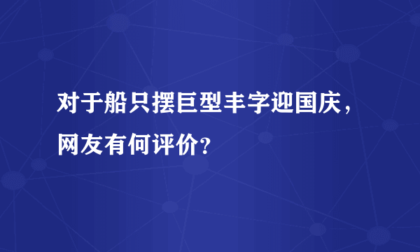 对于船只摆巨型丰字迎国庆，网友有何评价？