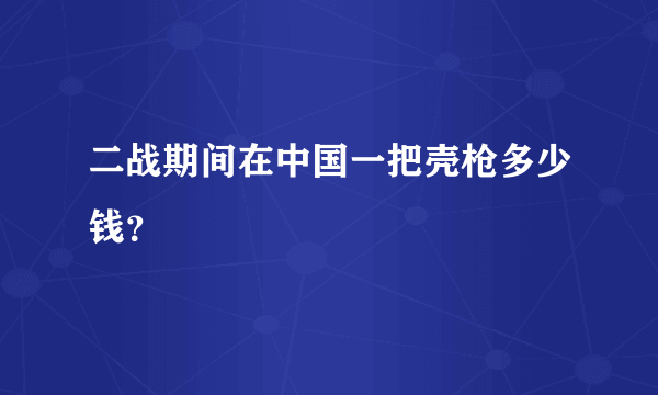 二战期间在中国一把壳枪多少钱？