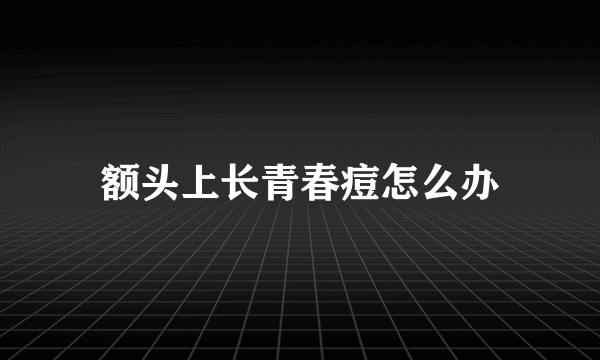 额头上长青春痘怎么办