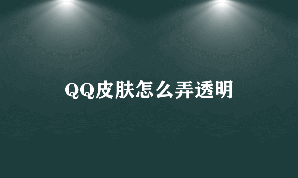 QQ皮肤怎么弄透明