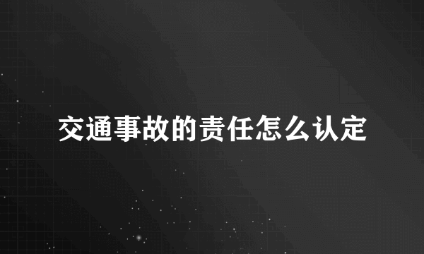 交通事故的责任怎么认定