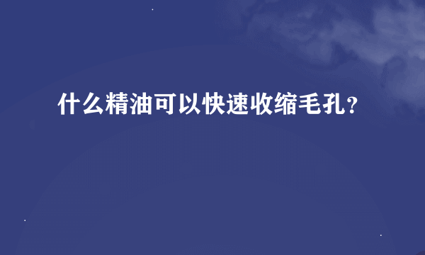 什么精油可以快速收缩毛孔？