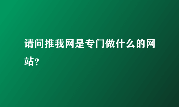 请问推我网是专门做什么的网站？