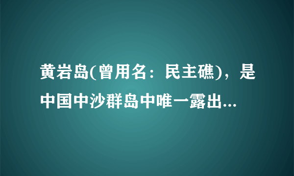 黄岩岛(曾用名：民主礁)，是中国中沙群岛中唯一露出水面的岛礁，位于北纬15°07′，东经117°51′，距中