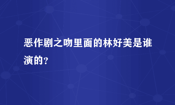 恶作剧之吻里面的林好美是谁演的？