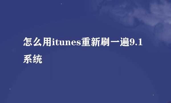 怎么用itunes重新刷一遍9.1系统