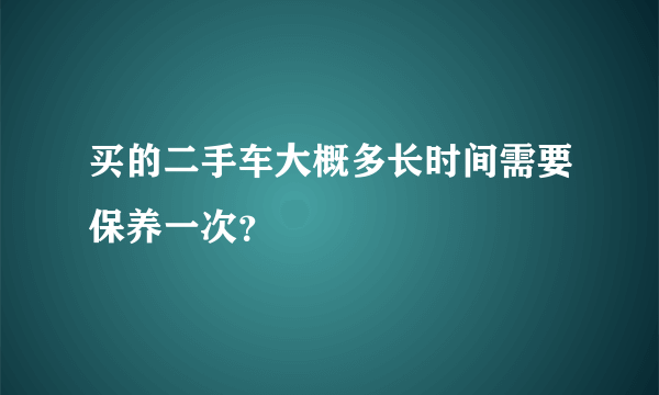 买的二手车大概多长时间需要保养一次？