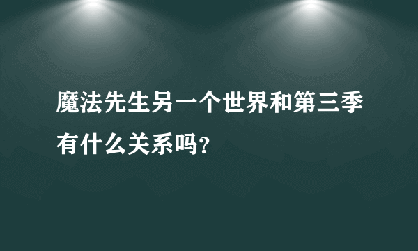 魔法先生另一个世界和第三季有什么关系吗？