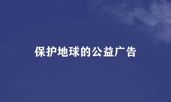 保护地球的公益广告