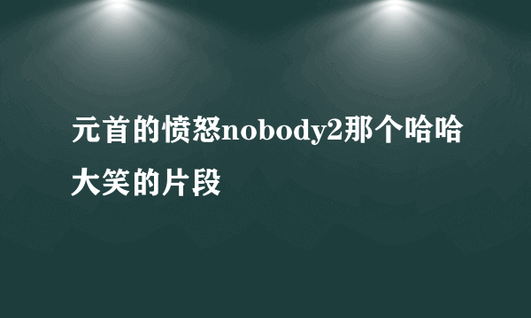 元首的愤怒nobody2那个哈哈大笑的片段