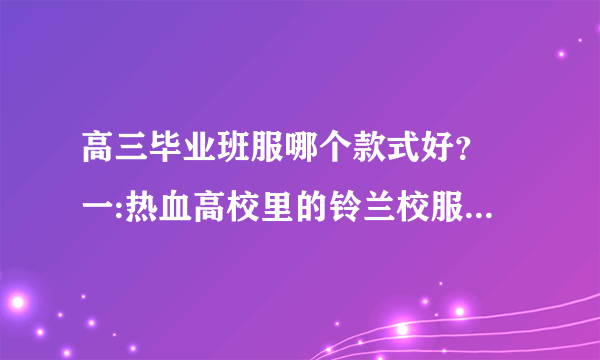 高三毕业班服哪个款式好？ 一:热血高校里的铃兰校服(诘襟装) 二:男式背带装(非牛仔布料) 主要是