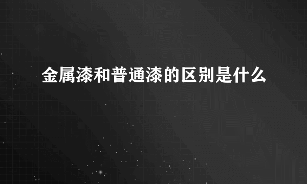 金属漆和普通漆的区别是什么