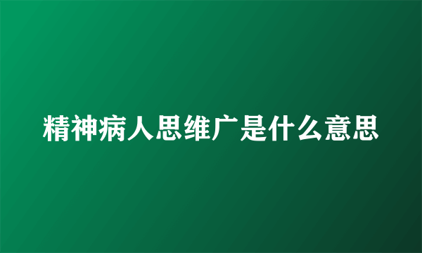 精神病人思维广是什么意思