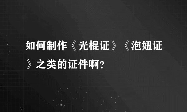 如何制作《光棍证》《泡妞证》之类的证件啊？