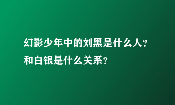 幻影少年中的刘黑是什么人？和白银是什么关系？