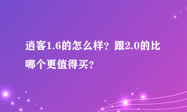 逍客1.6的怎么样？跟2.0的比哪个更值得买？