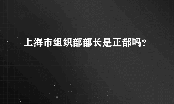 上海市组织部部长是正部吗？