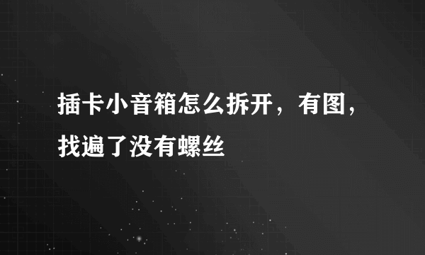 插卡小音箱怎么拆开，有图，找遍了没有螺丝