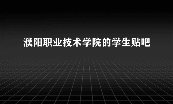 濮阳职业技术学院的学生贴吧