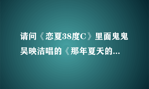 请问《恋夏38度C》里面鬼鬼吴映洁唱的《那年夏天的味道》歌词.