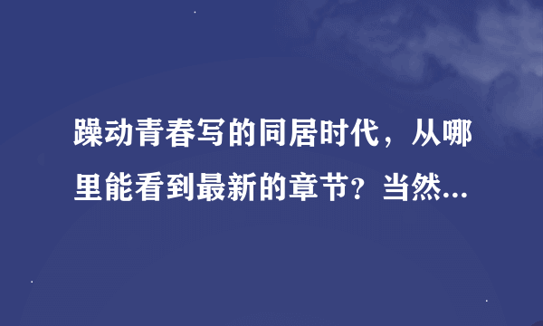 躁动青春写的同居时代，从哪里能看到最新的章节？当然了，指的是免费的那种。