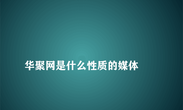 
华聚网是什么性质的媒体

