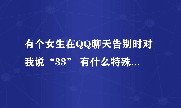 有个女生在QQ聊天告别时对我说“33” 有什么特殊含义没？