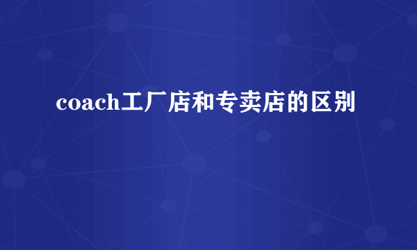 coach工厂店和专卖店的区别