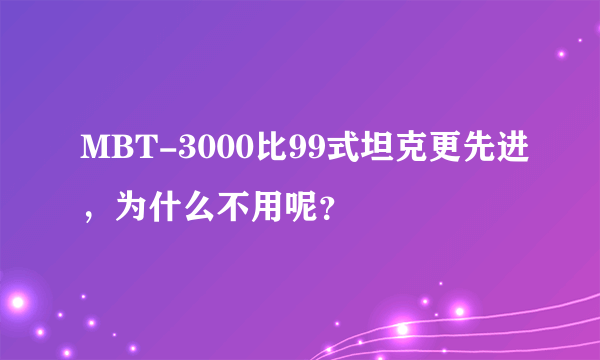 MBT-3000比99式坦克更先进，为什么不用呢？